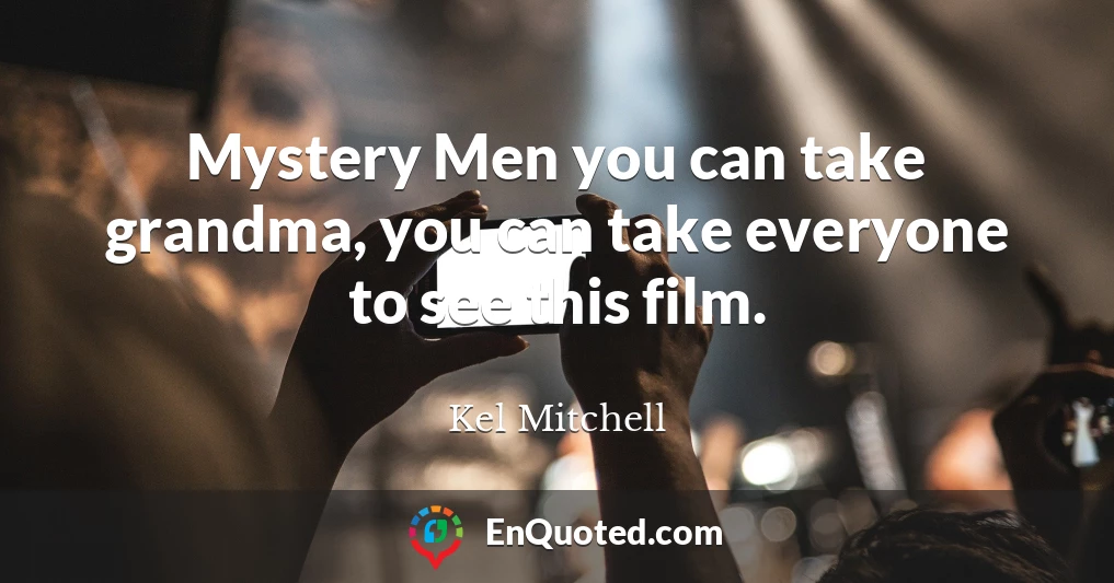 Mystery Men you can take grandma, you can take everyone to see this film.