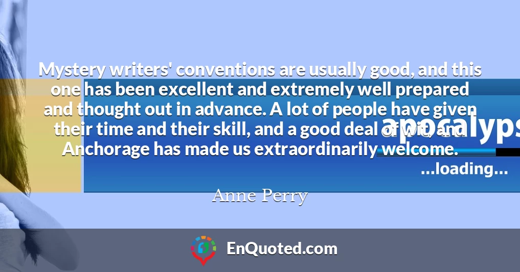 Mystery writers' conventions are usually good, and this one has been excellent and extremely well prepared and thought out in advance. A lot of people have given their time and their skill, and a good deal of wit, and Anchorage has made us extraordinarily welcome.