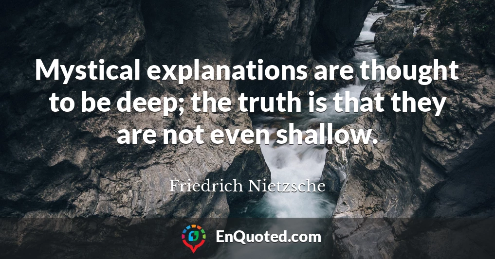 Mystical explanations are thought to be deep; the truth is that they are not even shallow.