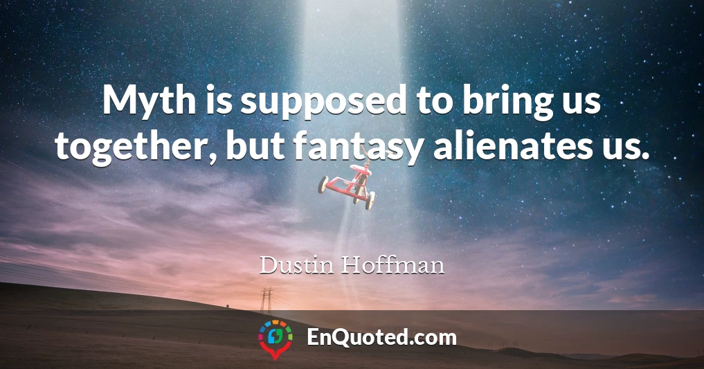 Myth is supposed to bring us together, but fantasy alienates us.