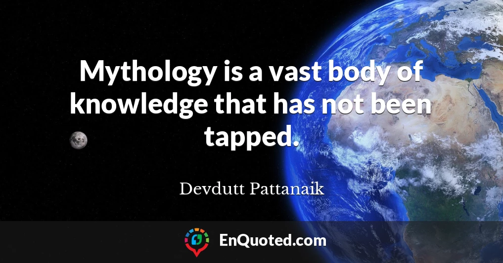 Mythology is a vast body of knowledge that has not been tapped.