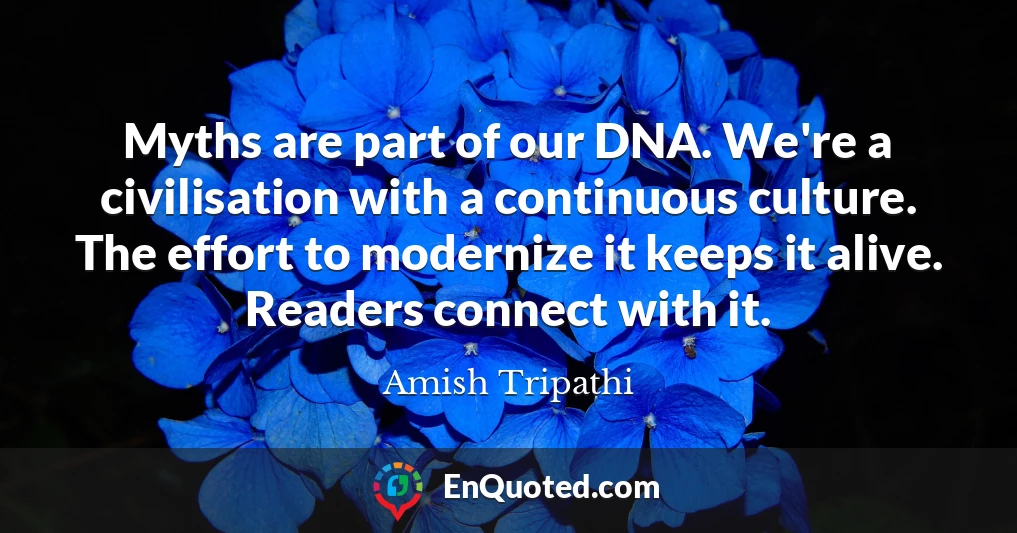 Myths are part of our DNA. We're a civilisation with a continuous culture. The effort to modernize it keeps it alive. Readers connect with it.