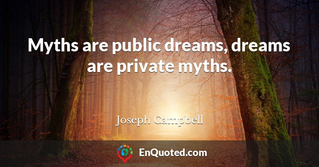 Myths are public dreams, dreams are private myths.