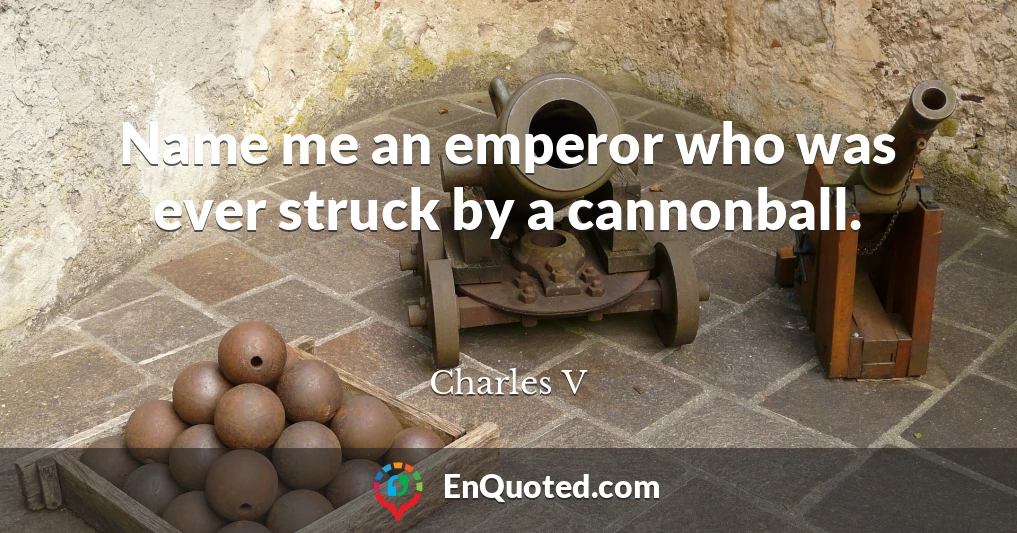 Name me an emperor who was ever struck by a cannonball.