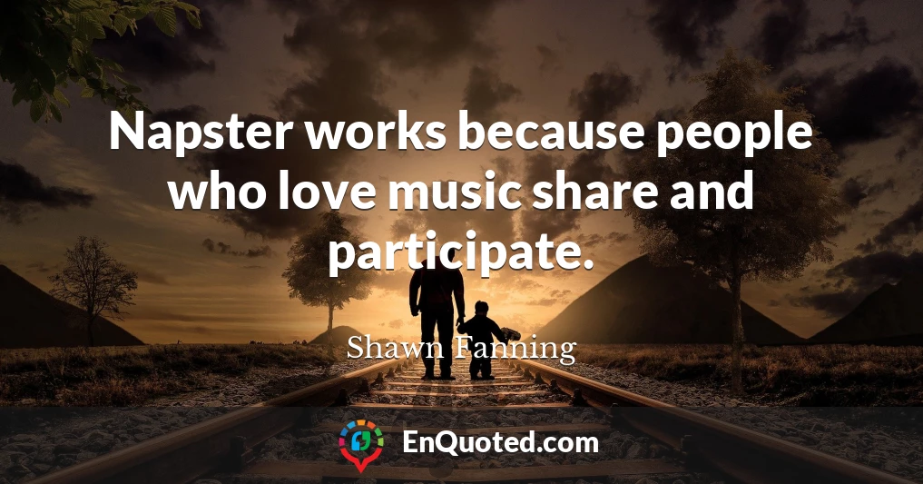 Napster works because people who love music share and participate.