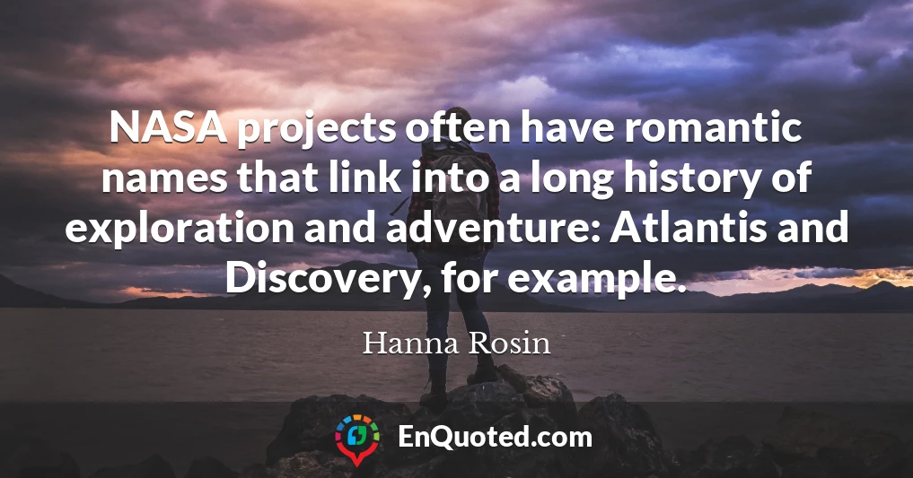 NASA projects often have romantic names that link into a long history of exploration and adventure: Atlantis and Discovery, for example.