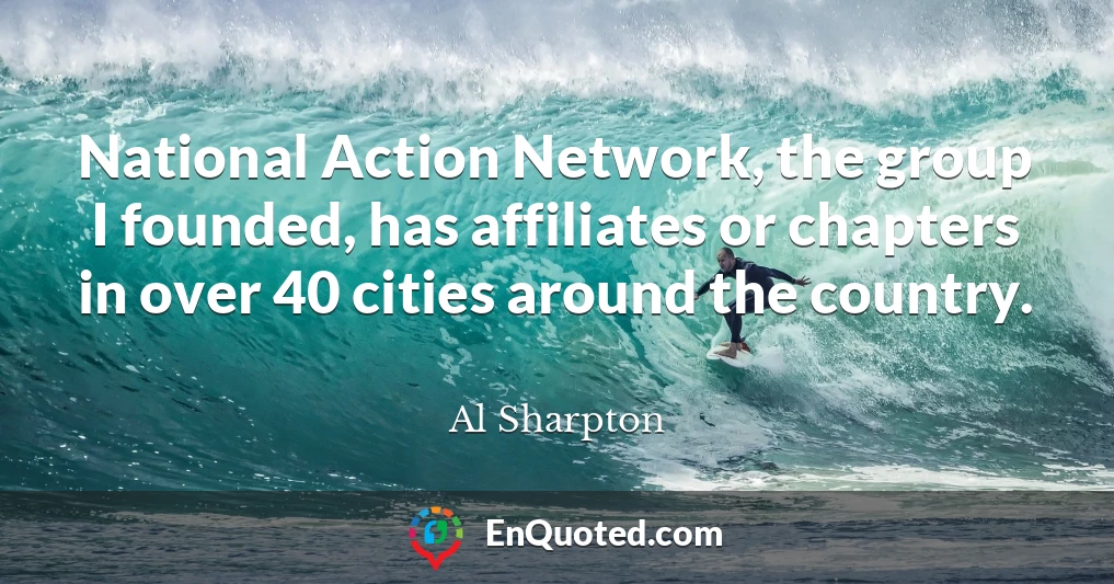 National Action Network, the group I founded, has affiliates or chapters in over 40 cities around the country.