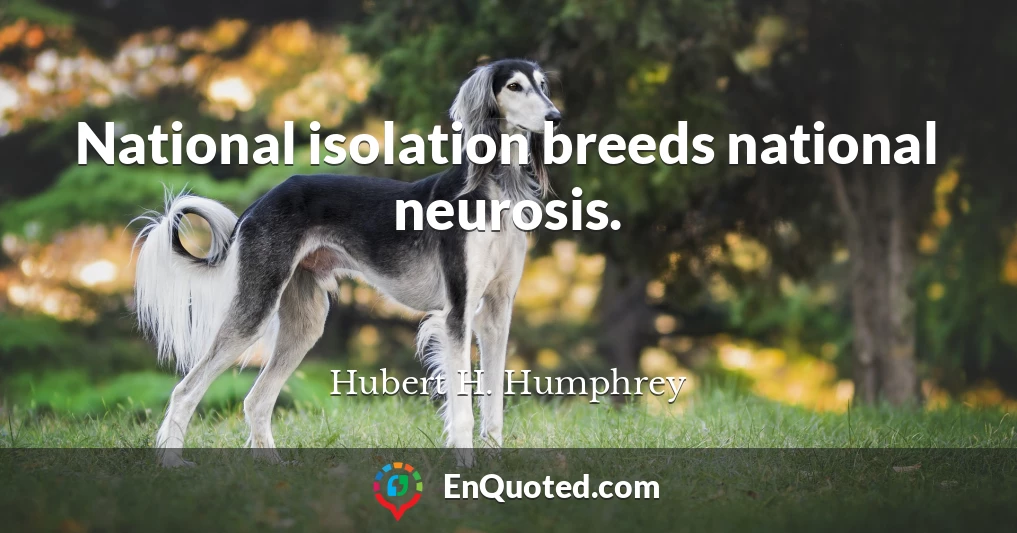 National isolation breeds national neurosis.