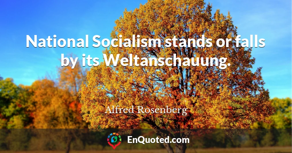 National Socialism stands or falls by its Weltanschauung.