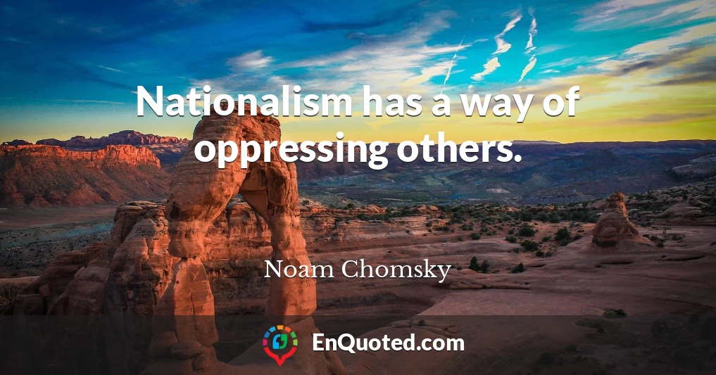 Nationalism has a way of oppressing others.