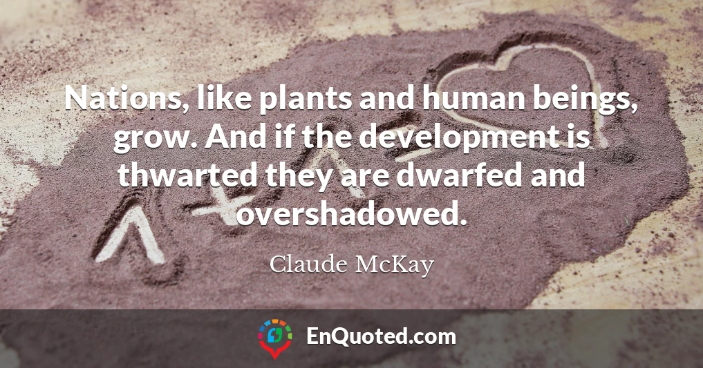 Nations, like plants and human beings, grow. And if the development is thwarted they are dwarfed and overshadowed.