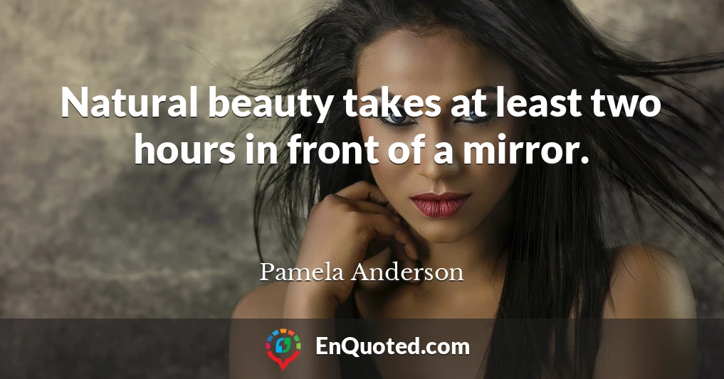Natural beauty takes at least two hours in front of a mirror.