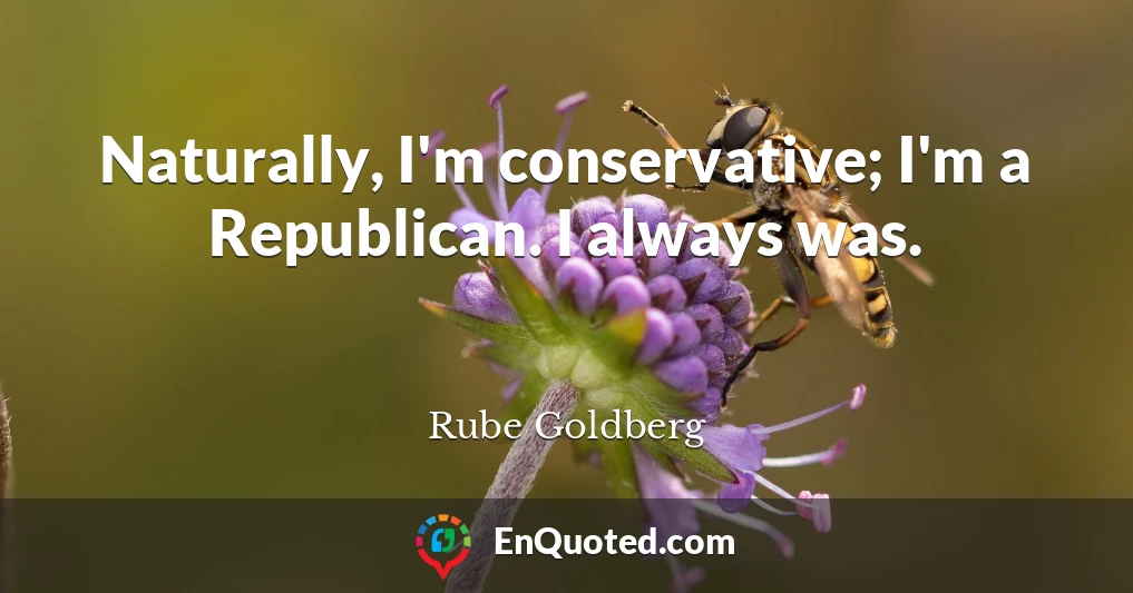 Naturally, I'm conservative; I'm a Republican. I always was.