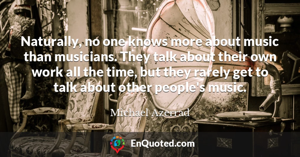 Naturally, no one knows more about music than musicians. They talk about their own work all the time, but they rarely get to talk about other people's music.