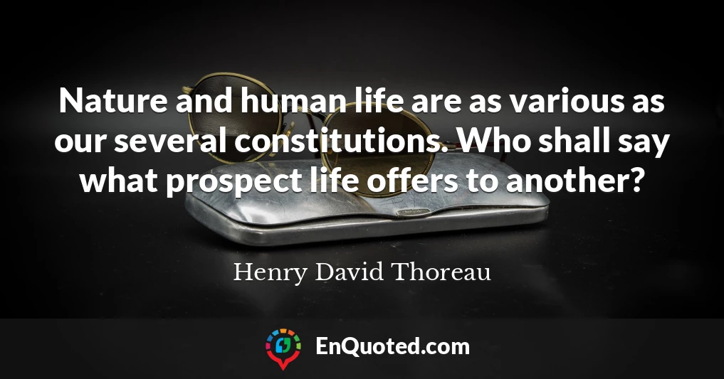 Nature and human life are as various as our several constitutions. Who shall say what prospect life offers to another?