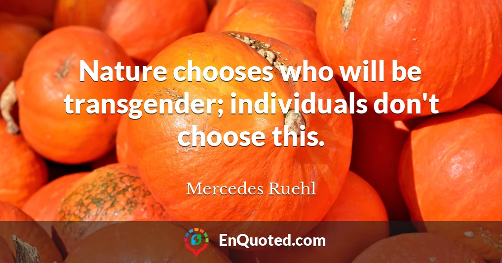 Nature chooses who will be transgender; individuals don't choose this.