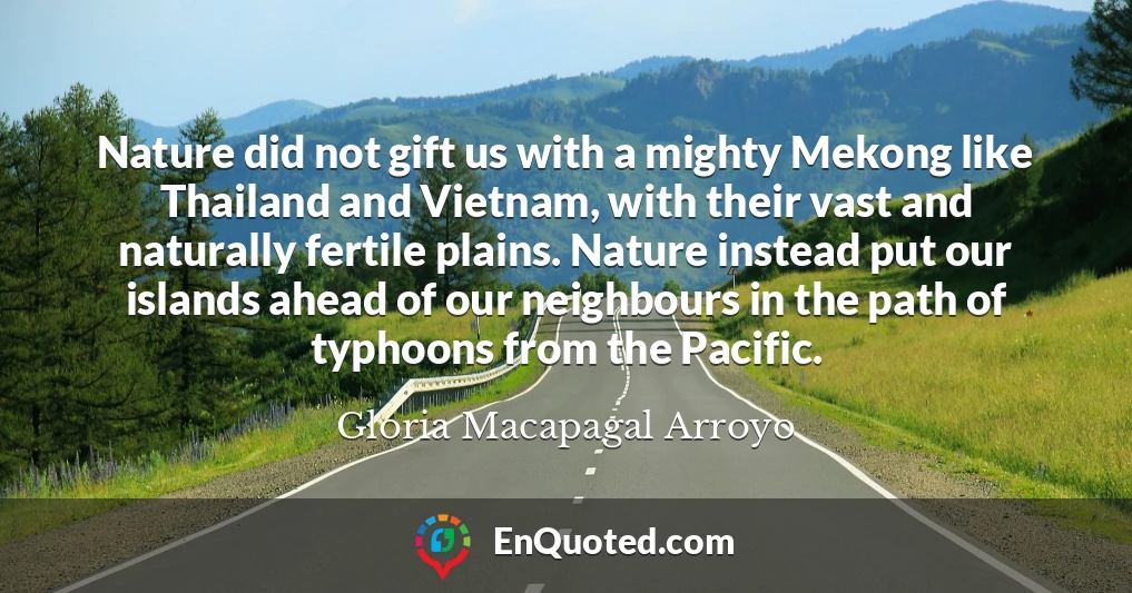 Nature did not gift us with a mighty Mekong like Thailand and Vietnam, with their vast and naturally fertile plains. Nature instead put our islands ahead of our neighbours in the path of typhoons from the Pacific.