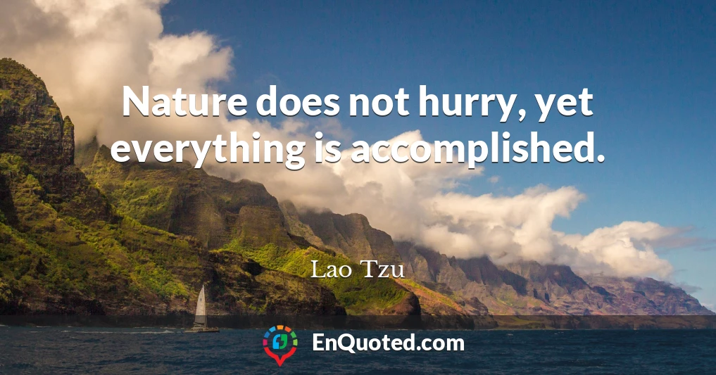 Nature does not hurry, yet everything is accomplished.