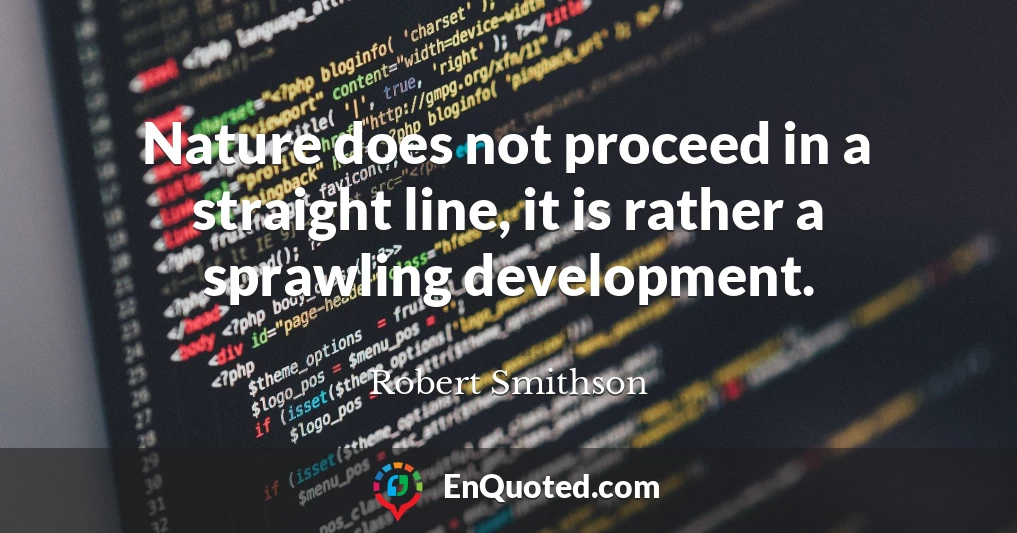 Nature does not proceed in a straight line, it is rather a sprawling development.