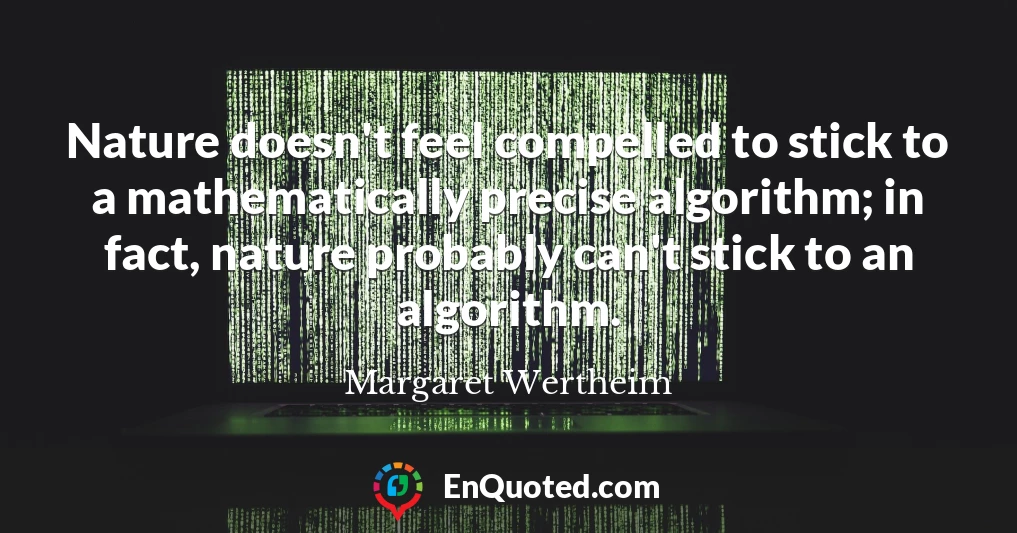 Nature doesn't feel compelled to stick to a mathematically precise algorithm; in fact, nature probably can't stick to an algorithm.