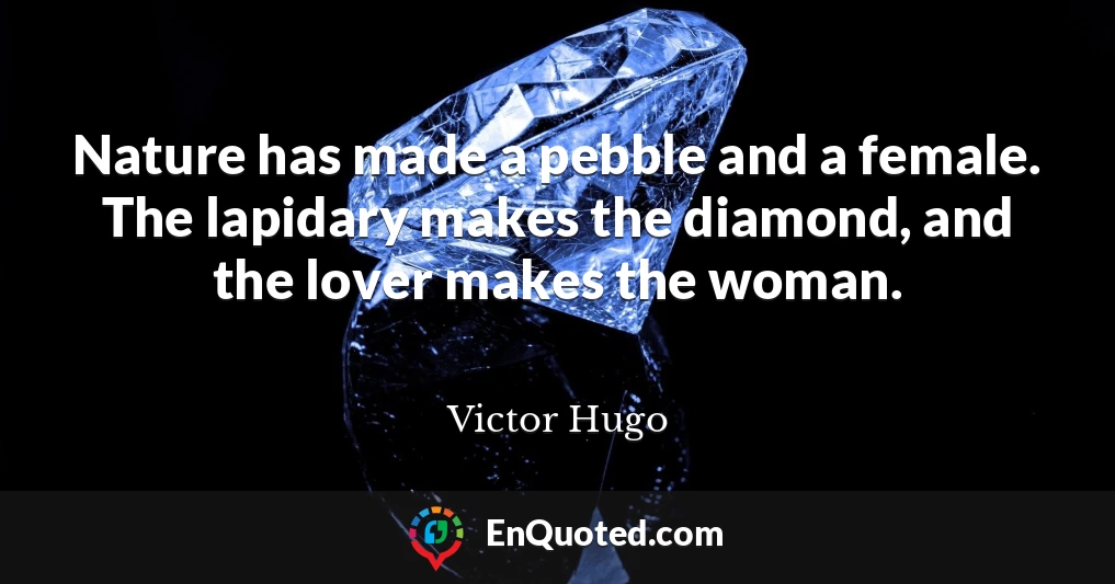 Nature has made a pebble and a female. The lapidary makes the diamond, and the lover makes the woman.