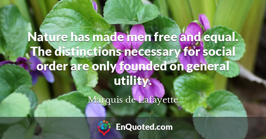 Nature has made men free and equal. The distinctions necessary for social order are only founded on general utility.