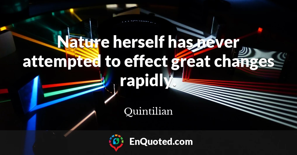 Nature herself has never attempted to effect great changes rapidly.