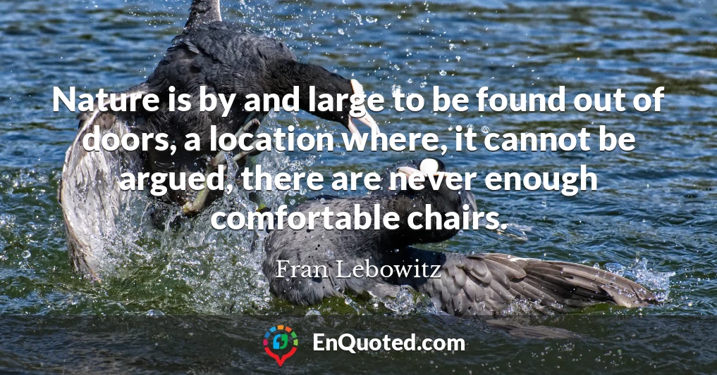 Nature is by and large to be found out of doors, a location where, it cannot be argued, there are never enough comfortable chairs.