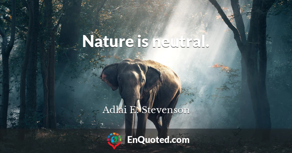 Nature is neutral.