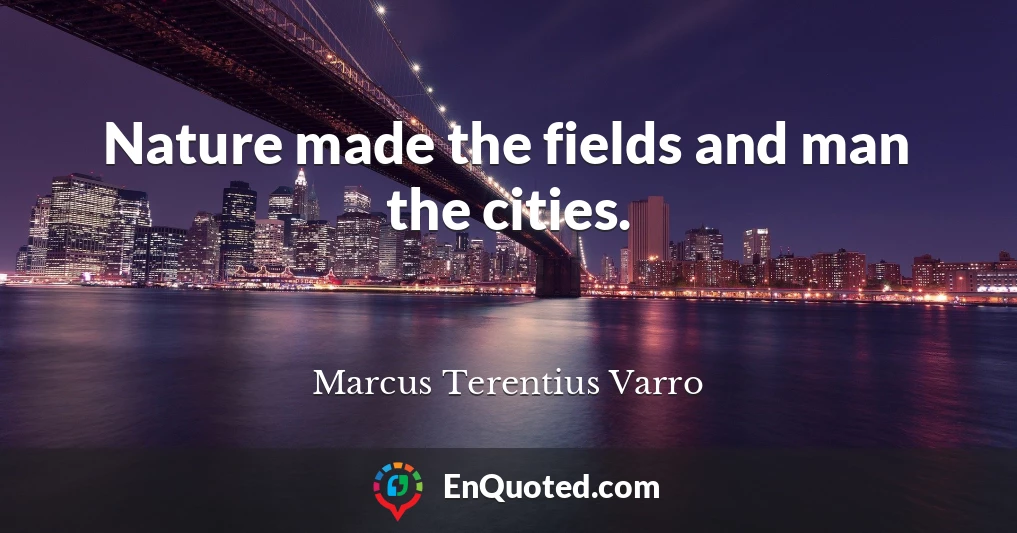 Nature made the fields and man the cities.