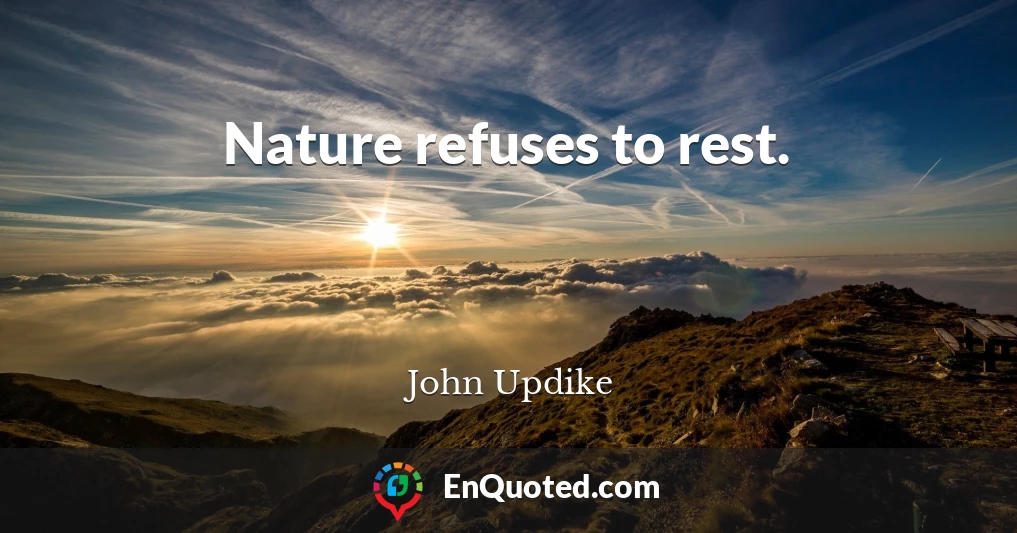 Nature refuses to rest.
