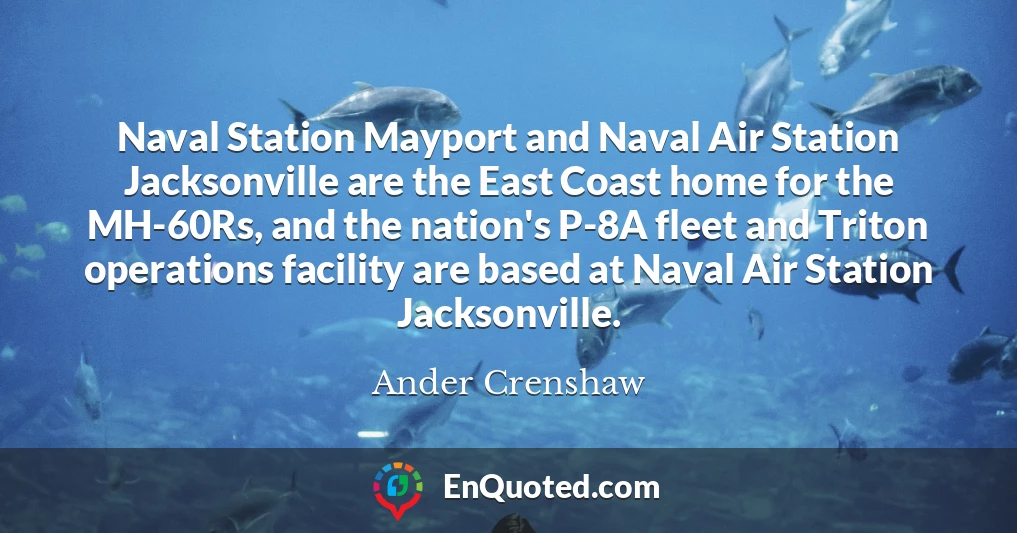 Naval Station Mayport and Naval Air Station Jacksonville are the East Coast home for the MH-60Rs, and the nation's P-8A fleet and Triton operations facility are based at Naval Air Station Jacksonville.