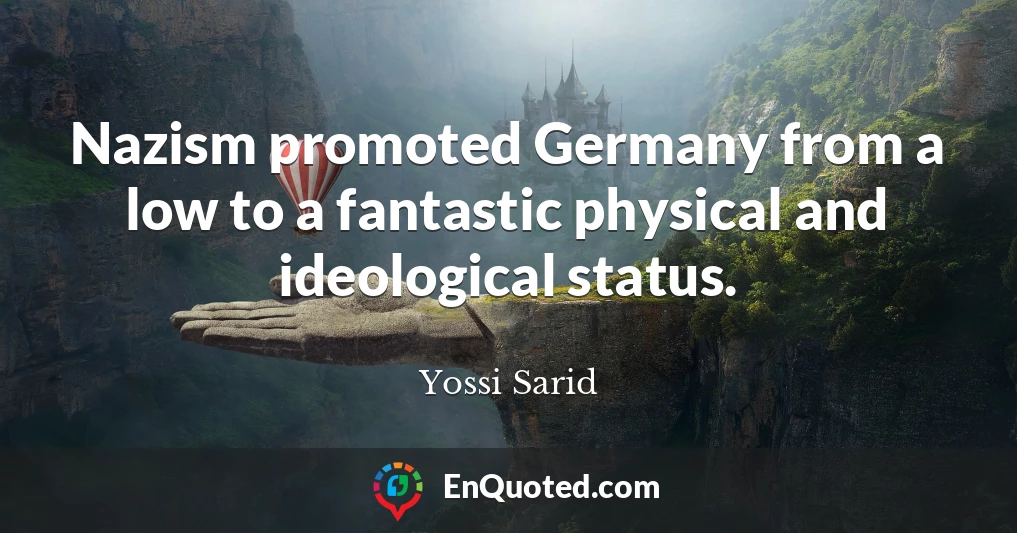 Nazism promoted Germany from a low to a fantastic physical and ideological status.