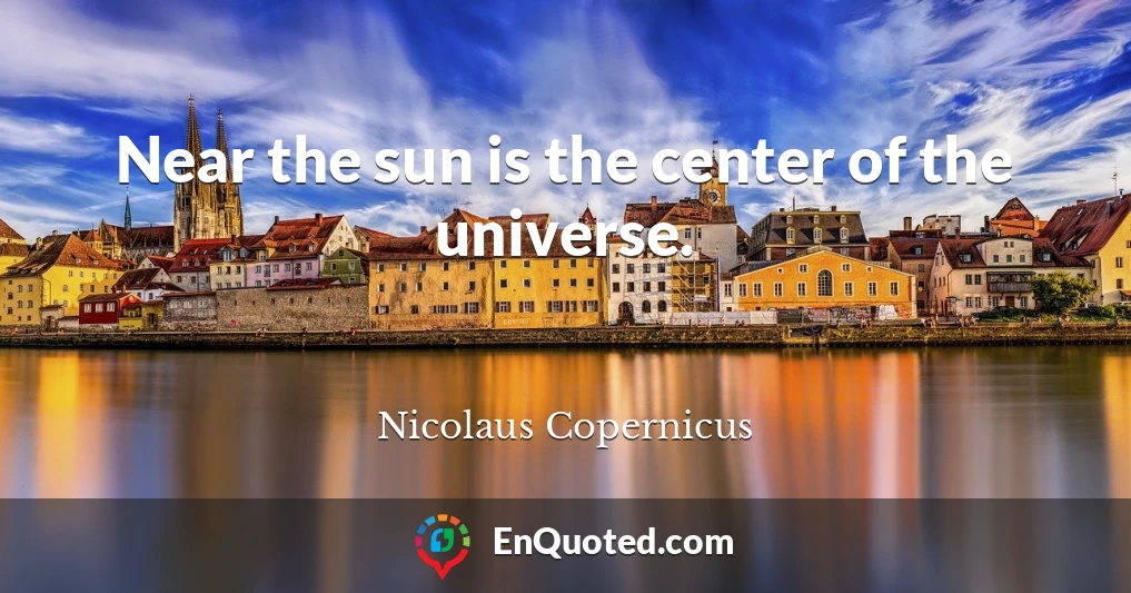 Near the sun is the center of the universe.