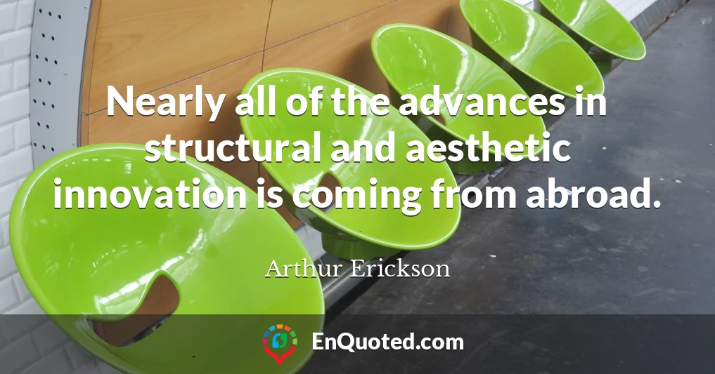 Nearly all of the advances in structural and aesthetic innovation is coming from abroad.