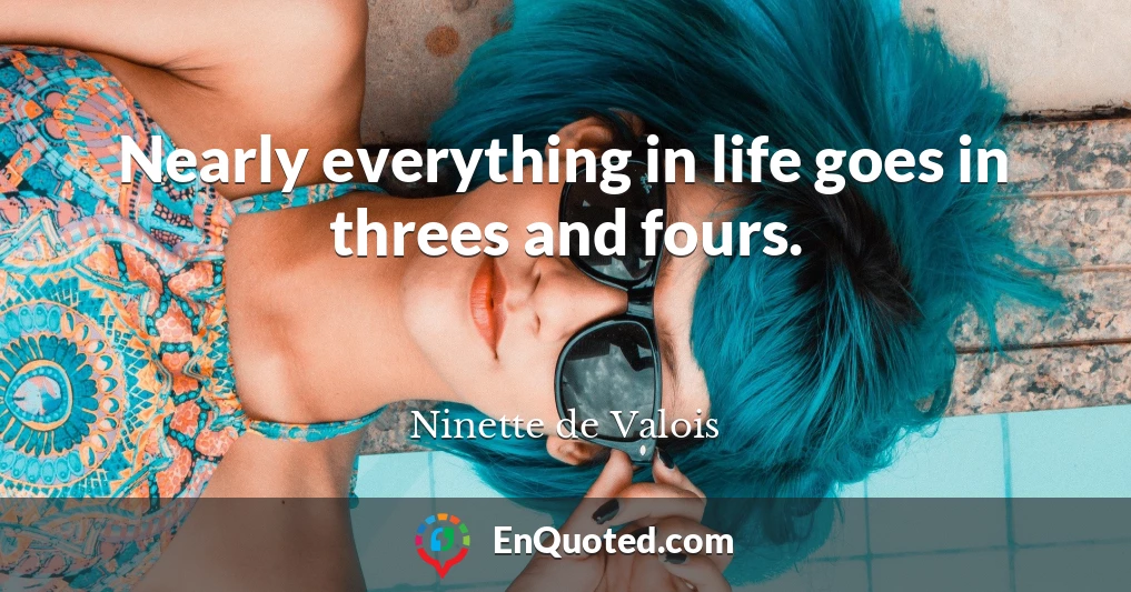 Nearly everything in life goes in threes and fours.