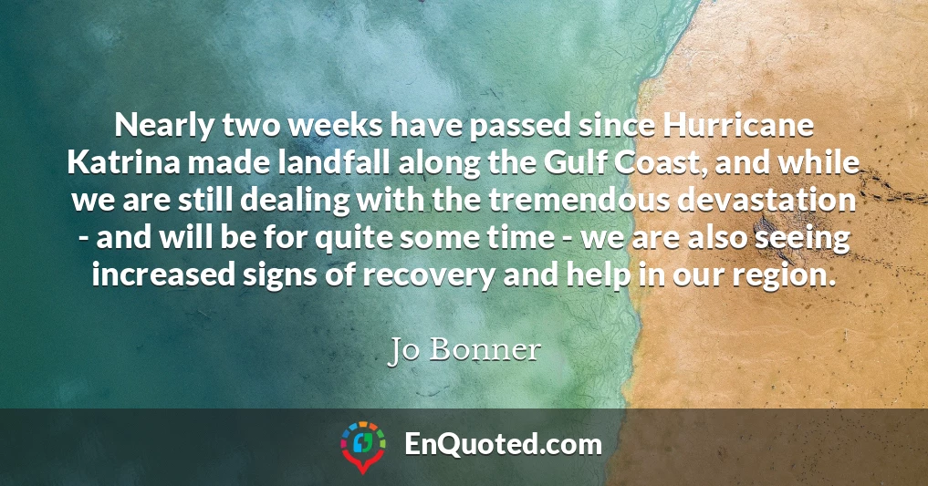 Nearly two weeks have passed since Hurricane Katrina made landfall along the Gulf Coast, and while we are still dealing with the tremendous devastation - and will be for quite some time - we are also seeing increased signs of recovery and help in our region.