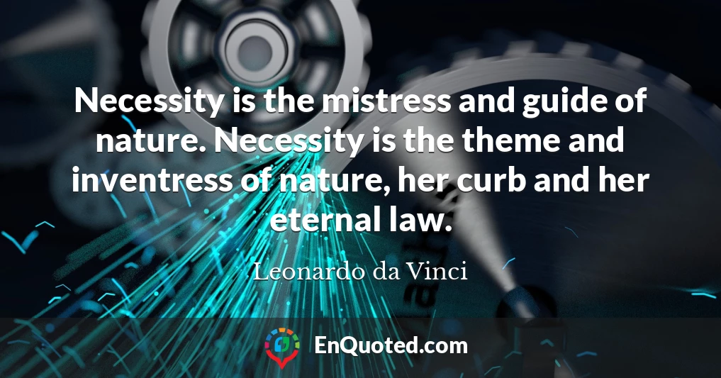 Necessity is the mistress and guide of nature. Necessity is the theme and inventress of nature, her curb and her eternal law.
