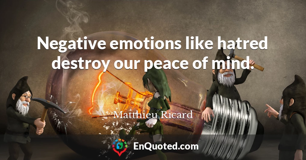 Negative emotions like hatred destroy our peace of mind.