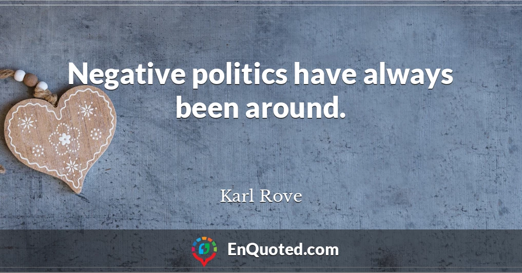 Negative politics have always been around.