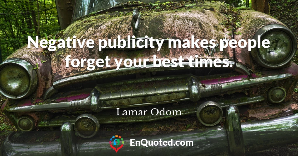 Negative publicity makes people forget your best times.