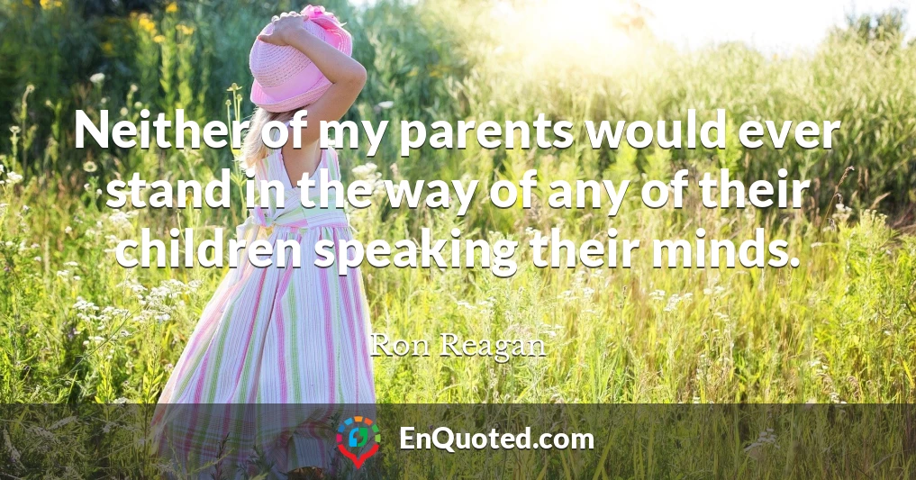 Neither of my parents would ever stand in the way of any of their children speaking their minds.