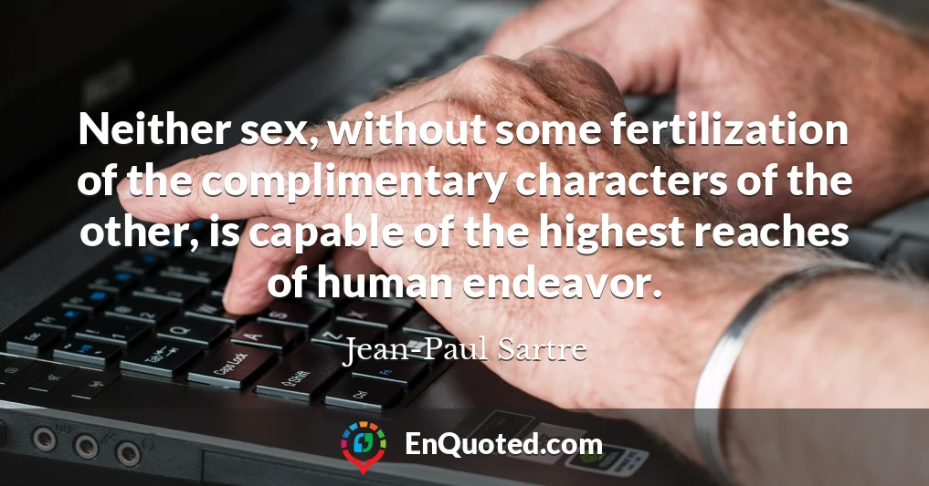 Neither sex, without some fertilization of the complimentary characters of the other, is capable of the highest reaches of human endeavor.
