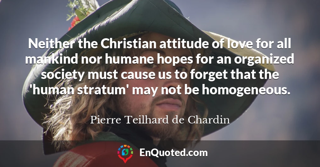 Neither the Christian attitude of love for all mankind nor humane hopes for an organized society must cause us to forget that the 'human stratum' may not be homogeneous.