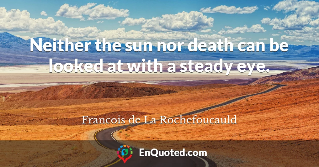 Neither the sun nor death can be looked at with a steady eye.