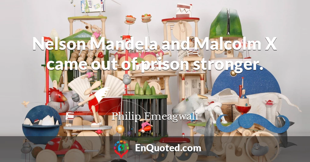 Nelson Mandela and Malcolm X came out of prison stronger.