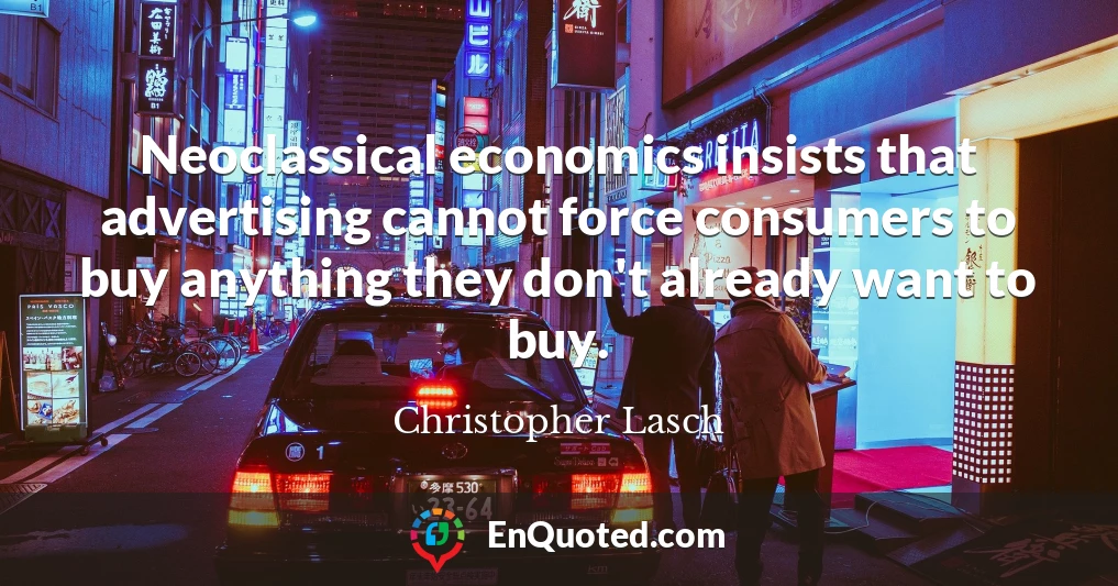 Neoclassical economics insists that advertising cannot force consumers to buy anything they don't already want to buy.
