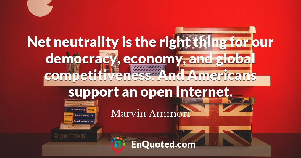Net neutrality is the right thing for our democracy, economy, and global competitiveness. And Americans support an open Internet.
