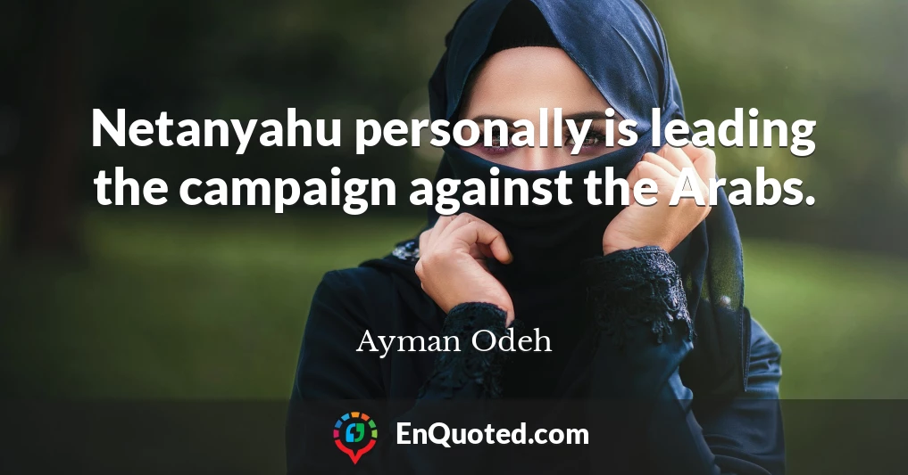 Netanyahu personally is leading the campaign against the Arabs.