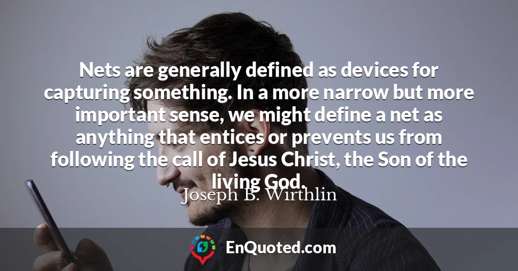 Nets are generally defined as devices for capturing something. In a more narrow but more important sense, we might define a net as anything that entices or prevents us from following the call of Jesus Christ, the Son of the living God.